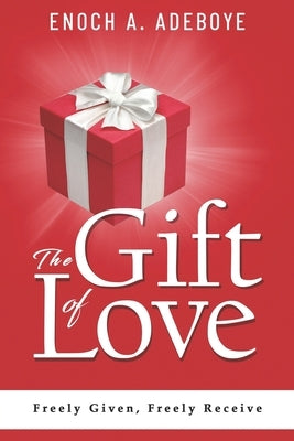 The Gift of Love: Freely Given, Freely Receive by Adeboye, Enoch