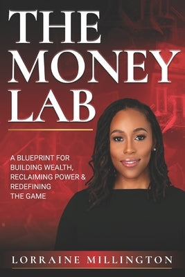 The Money Lab: A Blueprint for Building Wealth, Reclaiming Power and Redefining the Game by Millington, Lorraine