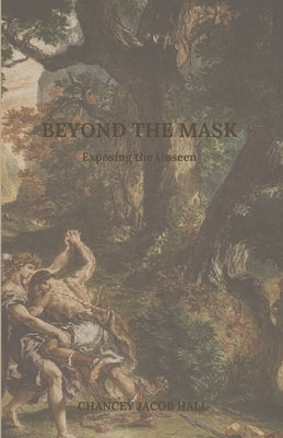 Beyond The Mask: Exposing The Unseen by Hall, Chancey Jacob