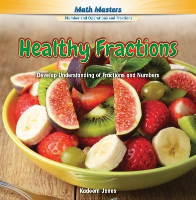 Healthy Fractions: Develop Understanding of Fractions and Numbers by Jones, Kadeem