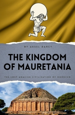 The Kingdom of Mauretania: The Lost Amazigh Civilization of Morocco by Darcy, Aksel