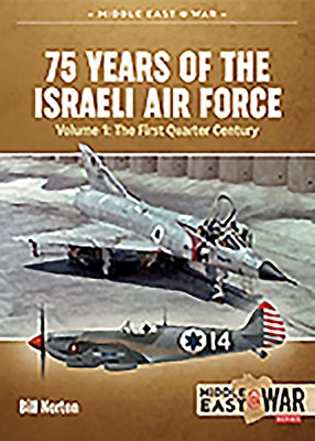 75 Years of the Israeli Air Force: Volume 1 - The First Quarter of a Century, 1948-1973 by Norton, Bill