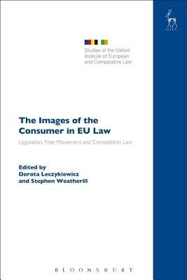 The Images of the Consumer in EU Law: Legislation, Free Movement and Competition Law by Leczykiewicz, Dorota
