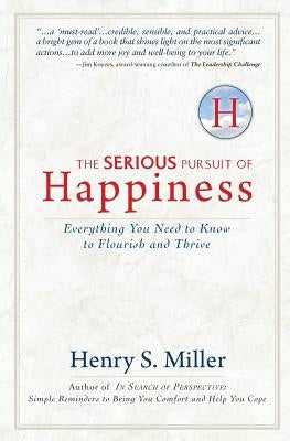 The Serious Pursuit of Happiness: Everything You Need to Know to Flourish and Thrive by Miller, Henry S.