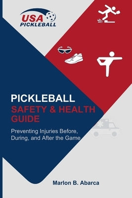 Pickleball Safety & Health Guide: Preventing Injuries Before, During, and After the Game by Abarca, Marlon B.
