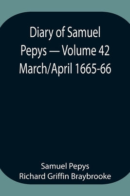Diary Of Samuel Pepys - Volume 42: March/April 1665-66 by Pepys Richard Griffin Braybrooke, Samuel