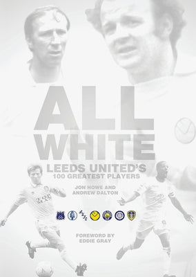 All White: One Hundred Greatest Leeds United Players of All Time by Howe, John