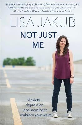 Not Just Me: Anxiety, Depression, and Learning to Embrace Your Weird by Jakub, Lisa