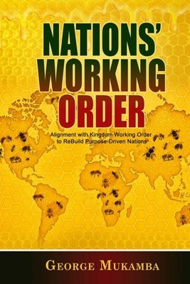 Nations Working Order: Alignment with Kingdom Working Order (KWO) to ReBuild Purpose-Driven Nations by Mukamba, George