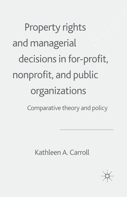 Property Rights and Managerial Decisions in For-Profit, Non-Profit and Public Organizations: Comparative Theory and Policy by Carroll, K.