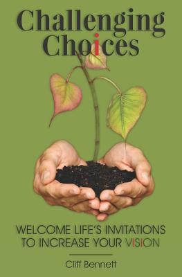 Challenging Choices: Welcome Life's Invitations to Increase Your Vision by Bennett, Cliff