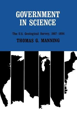 Government in Science: The U.S. Geological Survey, 1867-1894 by Manning, Thomas G.