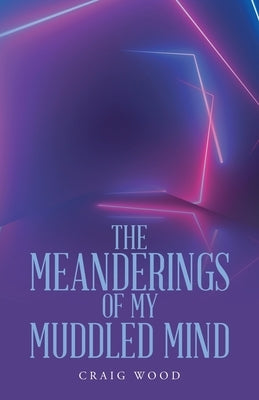 The Meanderings of My Muddled Mind by Wood, Craig