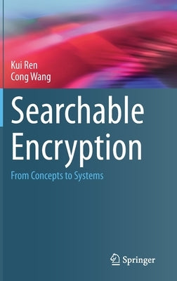 Searchable Encryption: From Concepts to Systems by Ren, Kui