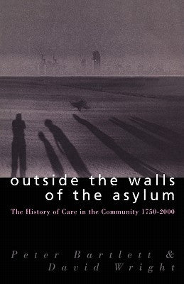 Outside the Walls of the Asylum: The History of Care in the Community 1750-2000 by Bartlett, Peter
