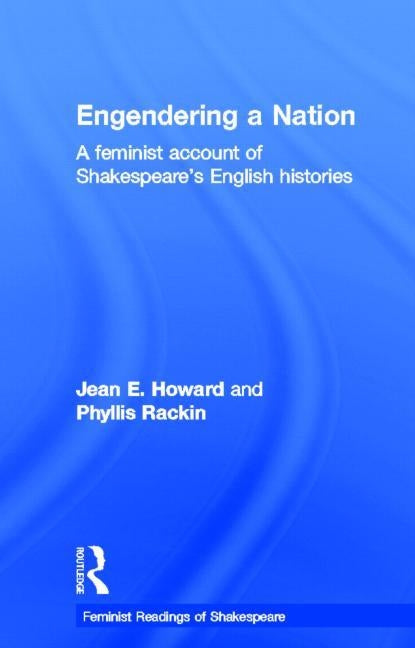 Engendering a Nation: A Feminist Account of Shakespeare's English Histories by Howard, Jean E.