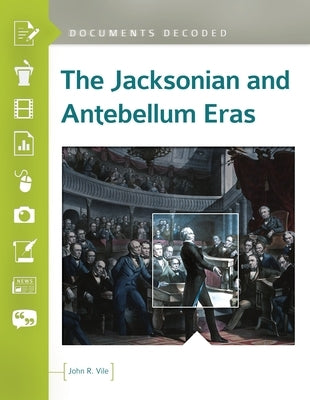 The Jacksonian and Antebellum Eras: Documents Decoded by Vile, John R.