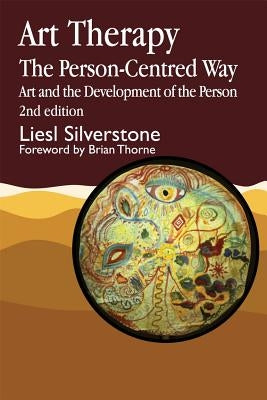 Art Therapy - The Person-Centred Way: Art and the Development of the Person Second Edition by Silverstone, Liesl