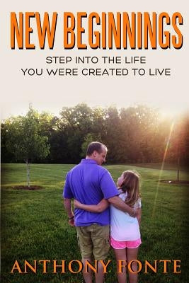 New Beginnings: Step Into the Life You Were Created to Live by Fonte, Anthony