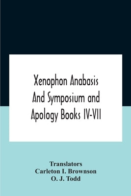 Xenophon Anabasis And Symposium And Apologybooks Iv-Vii by I. Brownson, Carleton