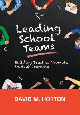 Leading School Teams: Building Trust to Promote Student Learning by Horton, David M.
