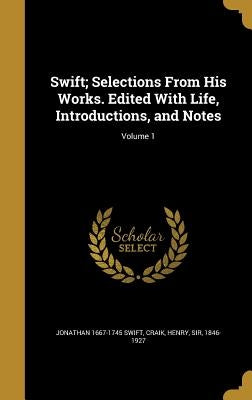 Swift; Selections From His Works. Edited With Life, Introductions, and Notes; Volume 1 by Swift, Jonathan 1667-1745