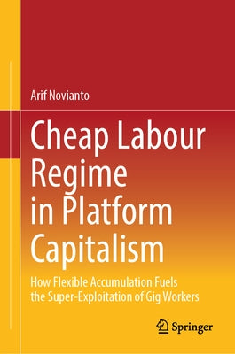 Cheap Labour Regime in Platform Capitalism: How Flexible Accumulation Fuels the Super-Exploitation of Gig Workers by Novianto, Arif