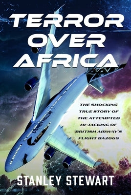 Terror Over Africa: The Shocking True Story of the Attempted Hi-Jacking of British Airway's Flight Ba2069 by Stewart, Stanley