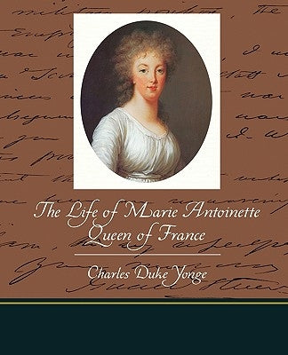 The Life of Marie Antoinette - Queen of France by Yonge, Charles Duke