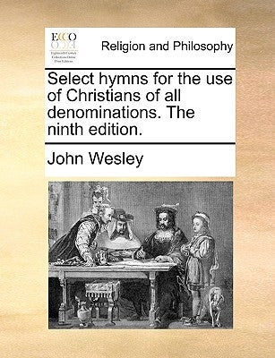 Select Hymns for the Use of Christians of All Denominations. the Ninth Edition. by Wesley, John
