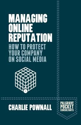 Managing Online Reputation: How to Protect Your Company on Social Media by Pownall, Charlie