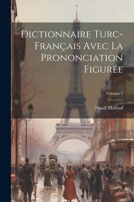 Dictionnaire Turc-français Avec La Prononciation Figurée; Volume 1 by Mallouf, Nassif