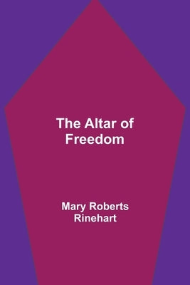 The Altar of Freedom by Rinehart, Mary Roberts, Avery