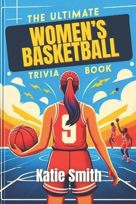 The Ultimate Women's Basketball Trivia Book by Smith, Katie