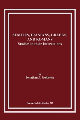 Semites, Iranians, Greeks, and Romans: Studies in Their Interactions by Goldstein, Jonathan A.