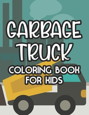 Garbage Truck Coloring Book For Kids: Coloring Pages With Illustrations Of Garbage Trucks, Amazing Designs To Color For Children by Publishing, Paramount