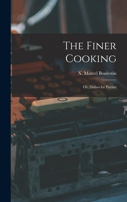 The Finer Cooking; or, Dishes for Parties by Boulestin, X. Marcel (Xavier Marcel)