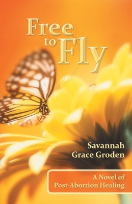 Free to Fly: A Novel of Post-Abortion Healing by Groden, Savannah Grace