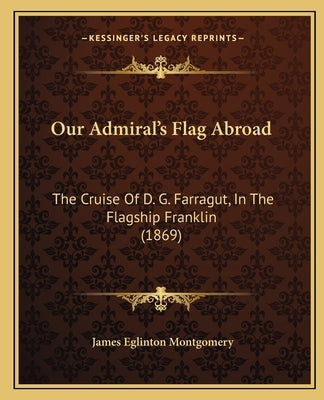 Our Admiral's Flag Abroad: The Cruise Of D. G. Farragut, In The Flagship Franklin (1869) by Montgomery, James Eglinton