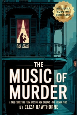 The Music of Murder: A True Crime Tale from Jazz Age New Orleans: The Axe Man Files by Hawthorne, Eliza