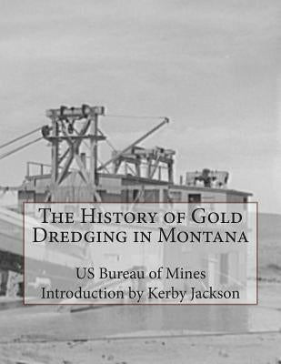 The History of Gold Dredging in Montana by Jackson, Kerby