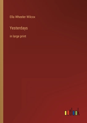 Yesterdays: in large print by Wilcox, Ella Wheeler