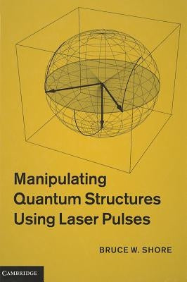 Manipulating Quantum Structures Using Laser Pulses by Shore, Bruce W.