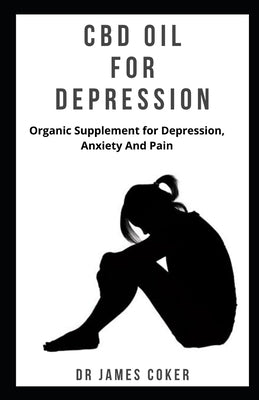 CBD Oil for Depression: Organic supplement for depression, anxiety and pain by Coker, James