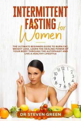 Intermittent fasting for women: The ultimate beginner guide to burn fat, weight loss, learn the healing power of your body through the autophagy and l by Green, Steven