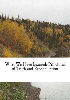 What We Have Learned: Principles of Truth and Reconciliation by Littlechild, Chief Wilton