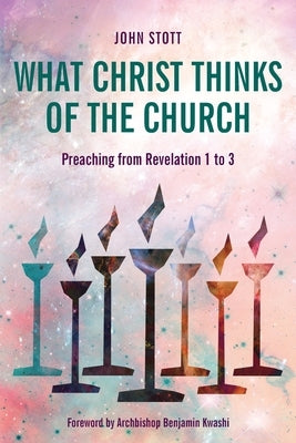What Christ Thinks of the Church: Preaching from Revelation 1 to 3 by Stott, John