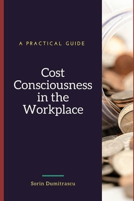 Cost Consciousness in the Workplace: A Practical Guide by Dumitrascu, Sorin