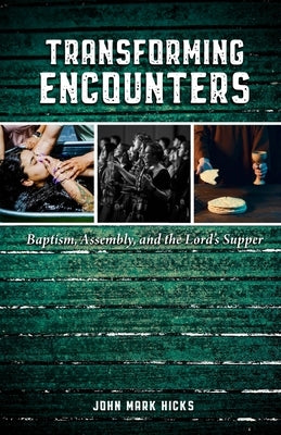 Transforming Encounters: Baptism, Assembly, and the Lord's Supper by Hicks, John Mark