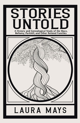 Stories Untold: A History and Genealogical Study of the Mays, Bellamy, Parkhill, and Other Related Families by Mays, Laura